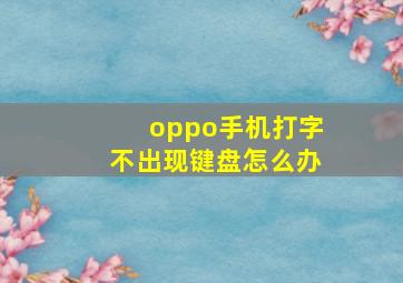 oppo手机打字不出现键盘怎么办