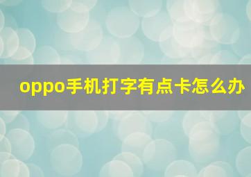 oppo手机打字有点卡怎么办