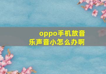 oppo手机放音乐声音小怎么办啊