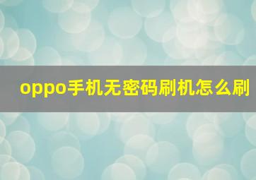 oppo手机无密码刷机怎么刷