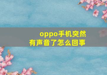 oppo手机突然有声音了怎么回事