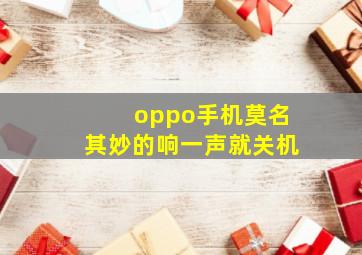 oppo手机莫名其妙的响一声就关机