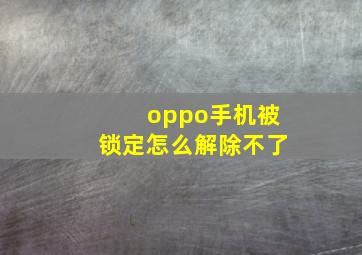 oppo手机被锁定怎么解除不了