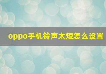 oppo手机铃声太短怎么设置