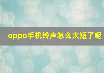 oppo手机铃声怎么太短了呢