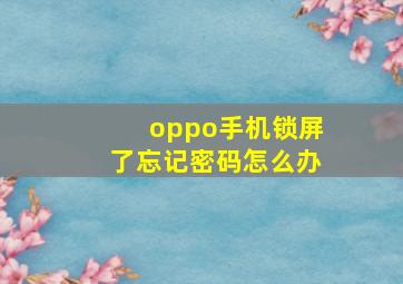 oppo手机锁屏了忘记密码怎么办