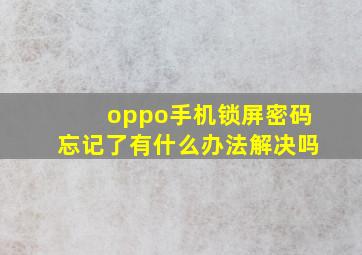 oppo手机锁屏密码忘记了有什么办法解决吗