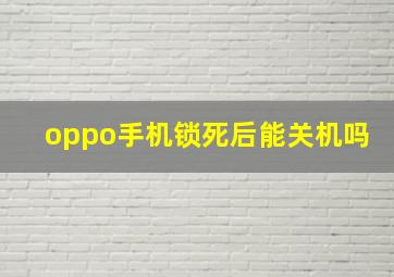 oppo手机锁死后能关机吗