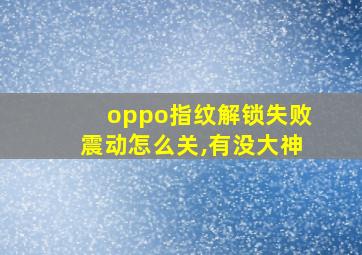 oppo指纹解锁失败震动怎么关,有没大神