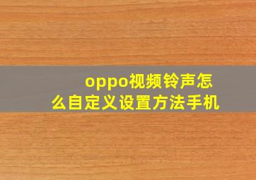 oppo视频铃声怎么自定义设置方法手机