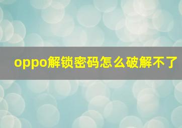 oppo解锁密码怎么破解不了