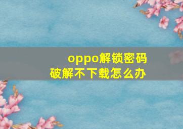 oppo解锁密码破解不下载怎么办