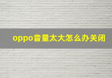 oppo音量太大怎么办关闭