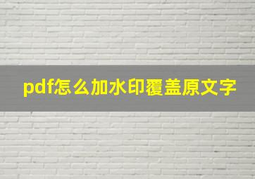 pdf怎么加水印覆盖原文字