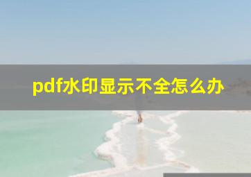 pdf水印显示不全怎么办