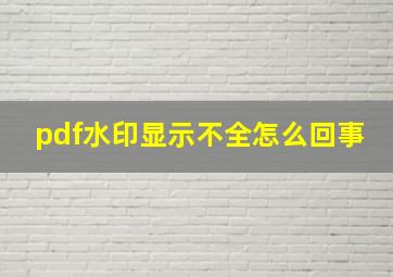 pdf水印显示不全怎么回事