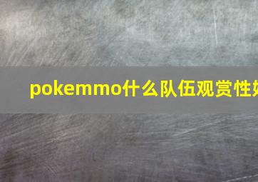 pokemmo什么队伍观赏性好