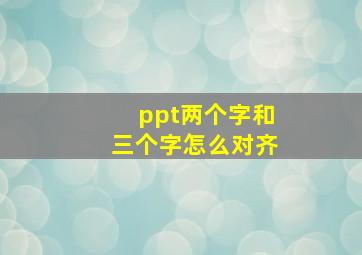 ppt两个字和三个字怎么对齐