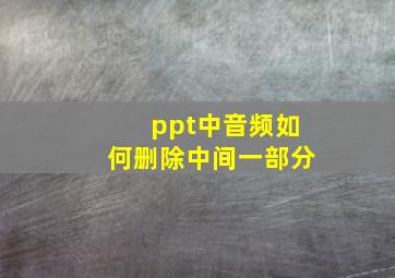 ppt中音频如何删除中间一部分