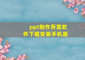 ppt制作所需软件下载安装手机版