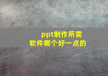 ppt制作所需软件哪个好一点的