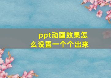 ppt动画效果怎么设置一个个出来