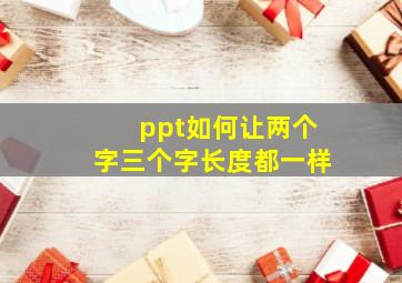 ppt如何让两个字三个字长度都一样