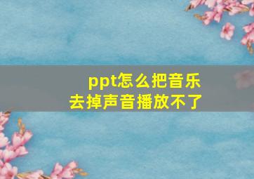 ppt怎么把音乐去掉声音播放不了