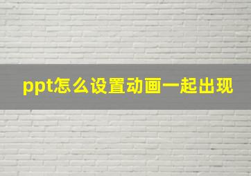 ppt怎么设置动画一起出现