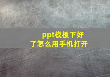 ppt模板下好了怎么用手机打开