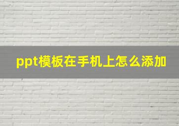 ppt模板在手机上怎么添加