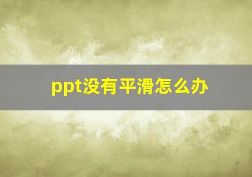 ppt没有平滑怎么办