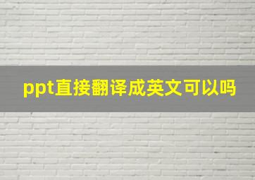 ppt直接翻译成英文可以吗