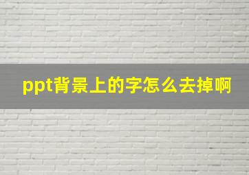 ppt背景上的字怎么去掉啊