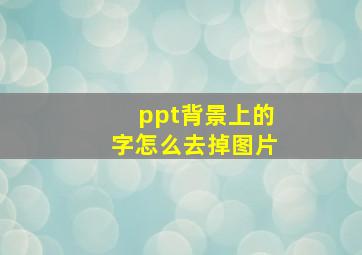 ppt背景上的字怎么去掉图片