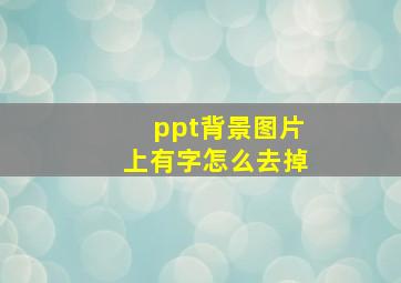 ppt背景图片上有字怎么去掉