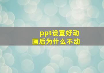 ppt设置好动画后为什么不动