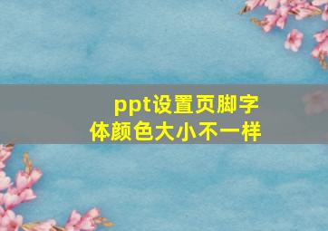 ppt设置页脚字体颜色大小不一样