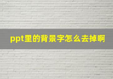 ppt里的背景字怎么去掉啊