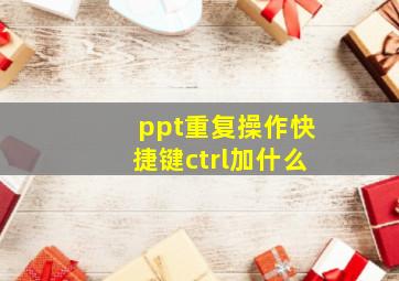 ppt重复操作快捷键ctrl加什么