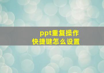 ppt重复操作快捷键怎么设置