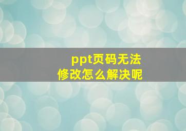 ppt页码无法修改怎么解决呢