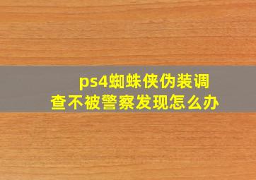 ps4蜘蛛侠伪装调查不被警察发现怎么办