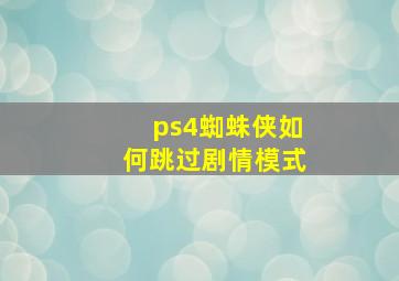 ps4蜘蛛侠如何跳过剧情模式