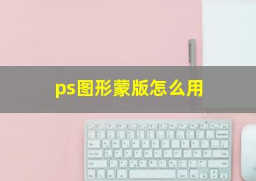 ps图形蒙版怎么用