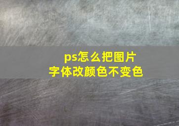 ps怎么把图片字体改颜色不变色