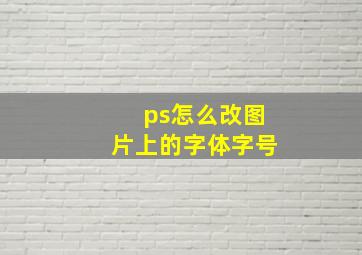 ps怎么改图片上的字体字号