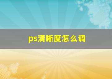 ps清晰度怎么调