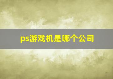 ps游戏机是哪个公司