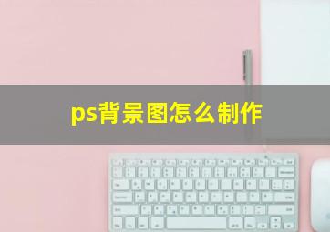 ps背景图怎么制作